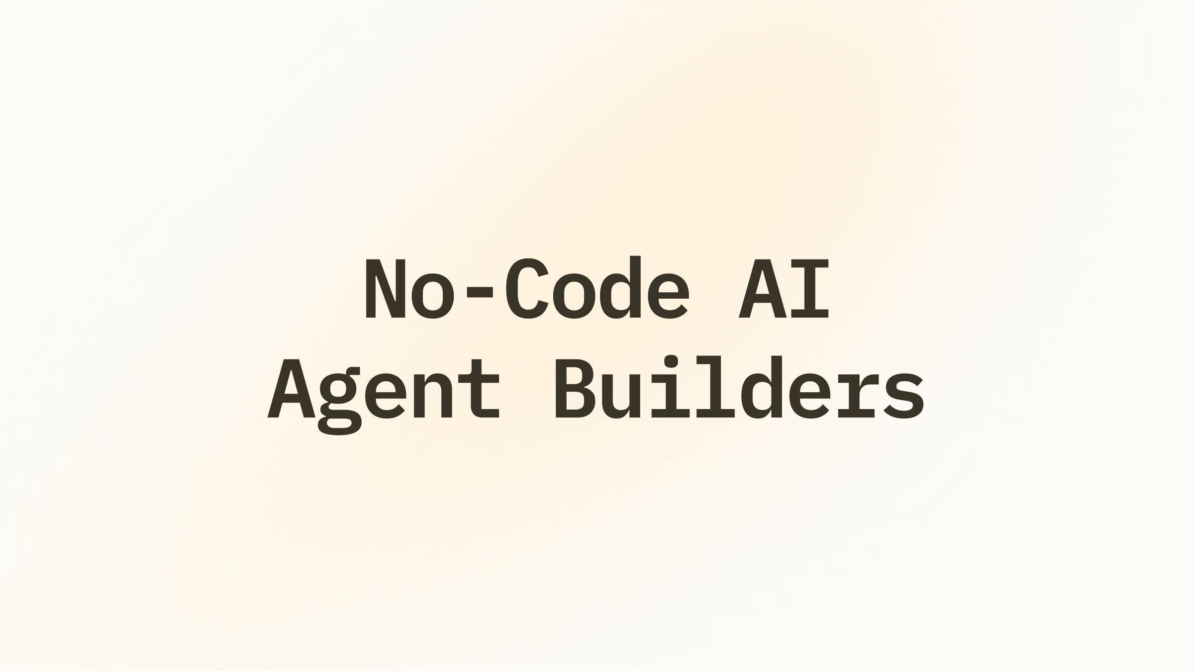 无代码 AI Agent 构建器选型：四层架构对应三类用户